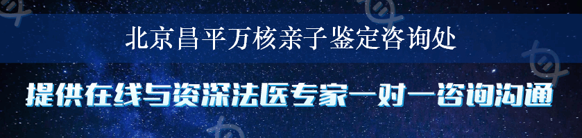 北京昌平万核亲子鉴定咨询处